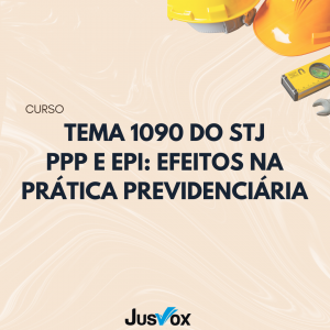 Tema 1090 do STJ, PPP e EPI: Efeitos na Prática Previdenciária